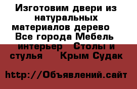 Изготовим двери из натуральных материалов(дерево) - Все города Мебель, интерьер » Столы и стулья   . Крым,Судак